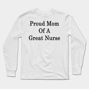 Proud Mom Of A Great Nurse Long Sleeve T-Shirt